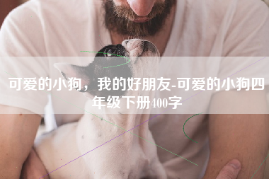 可爱的小狗，我的好朋友-可爱的小狗四年级下册400字