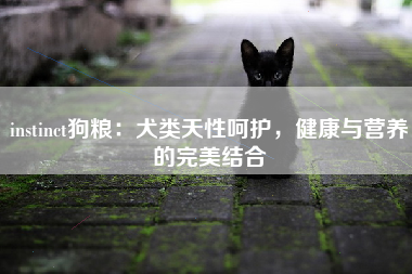 instinct狗粮：犬类天性呵护，健康与营养的完美结合