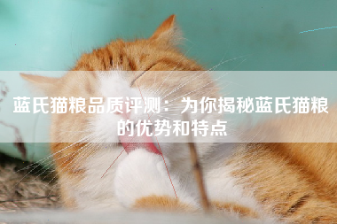 蓝氏猫粮品质评测：为你揭秘蓝氏猫粮的优势和特点