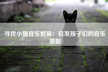 寻找小猫音乐教案：启发孩子们的音乐潜能