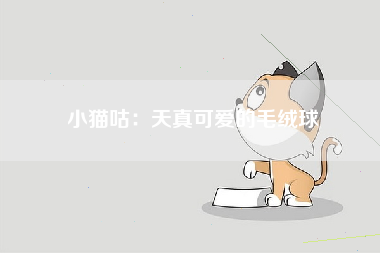 小猫咕：天真可爱的毛绒球