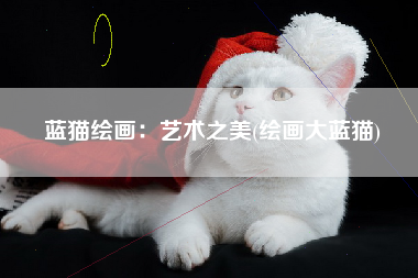 蓝猫绘画：艺术之美(绘画大蓝猫)