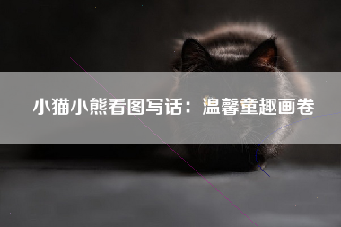 小猫小熊看图写话：温馨童趣画卷