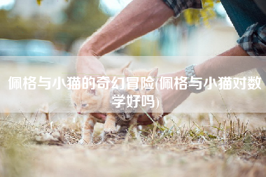 佩格与小猫的奇幻冒险(佩格与小猫对数学好吗)