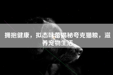 拥抱健康，拟态味蕾揭秘夸克猫粮，滋养宠物生活