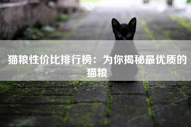 猫粮性价比排行榜：为你揭秘最优质的猫粮