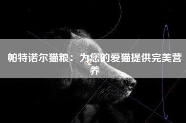 帕特诺尔猫粮：为您的爱猫提供完美营养