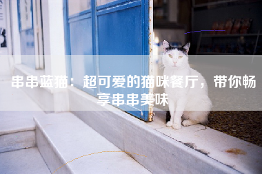 串串蓝猫：超可爱的猫咪餐厅，带你畅享串串美味