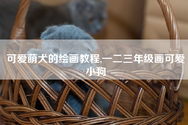 可爱萌犬的绘画教程,一二三年级画可爱小狗