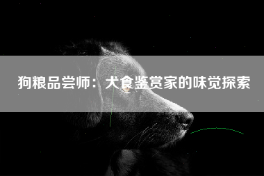 狗粮品尝师：犬食鉴赏家的味觉探索