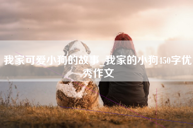 我家可爱小狗的故事_我家的小狗450字优秀作文